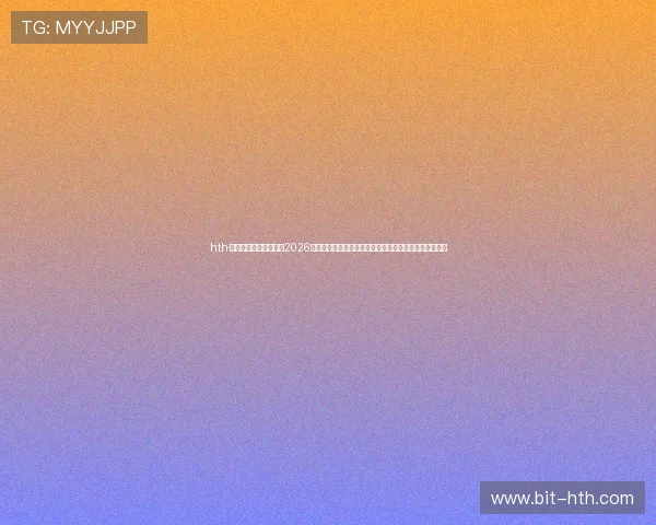 hth·华体育网页版登入提供2026年世界杯赛程安排、比分直播及赛后数据统计一站式服务 hth·华体育网页版登入提供2026年世界杯赛程安排、比分直播及赛后数据统计一站式服务