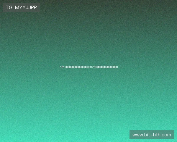 hth·华体育网页版登入助力用户快速获取2026年世界杯精彩瞬间与赛事精彩回放
